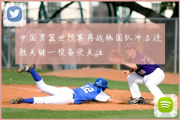 中国男篮世预赛再战韩国队冲击连胜关键一役备受关注