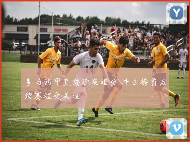 皇马西甲直播连场追分 冲击榜首后续赛程受关注