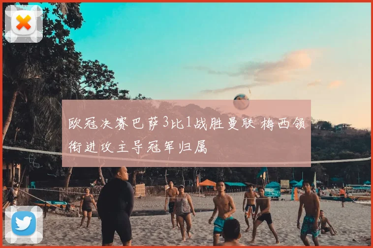 欧冠决赛巴萨3比1战胜曼联 梅西领衔进攻主导冠军归属
