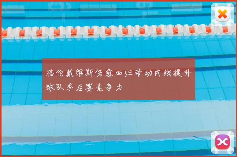 格伦戴维斯伤愈回归带动内线提升球队季后赛竞争力