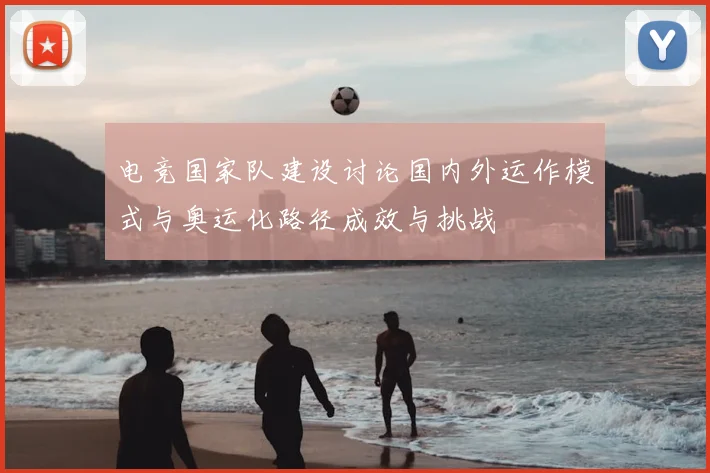 电竞国家队建设讨论国内外运作模式与奥运化路径成效与挑战