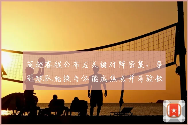 英超赛程公布后关键对阵密集，争冠球队轮换与体能成焦点并考验教练应对