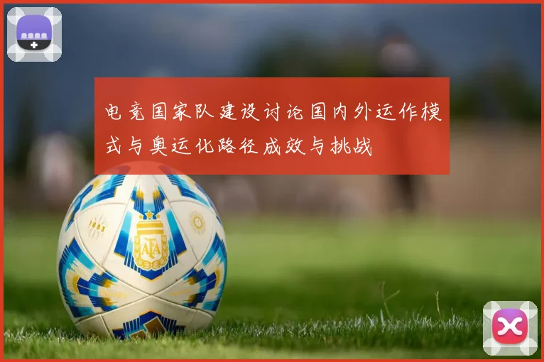 电竞国家队建设讨论国内外运作模式与奥运化路径成效与挑战