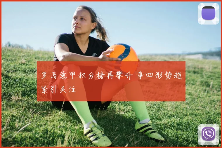 罗马意甲积分榜再攀升 争四形势趋紧引关注