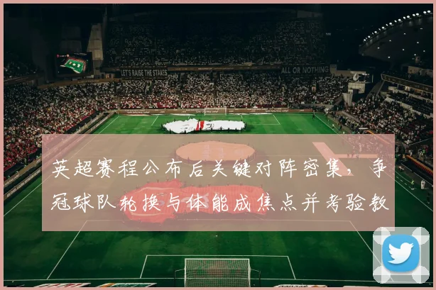 英超赛程公布后关键对阵密集，争冠球队轮换与体能成焦点并考验教练应对