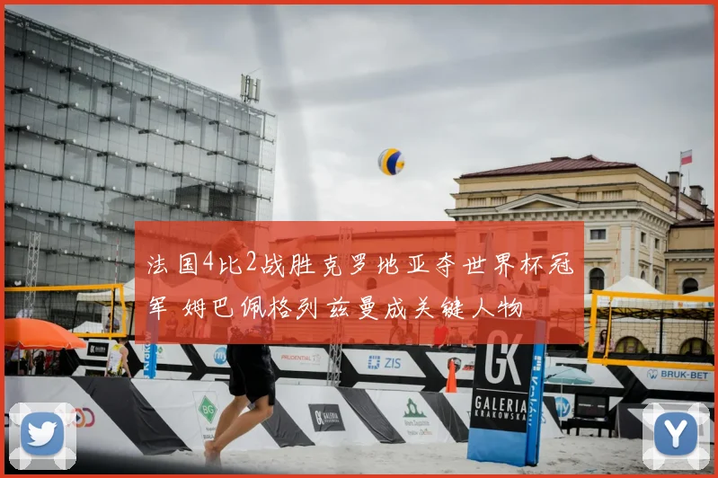 法国4比2战胜克罗地亚夺世界杯冠军 姆巴佩格列兹曼成关键人物