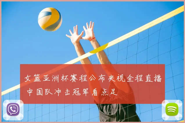 女篮亚洲杯赛程公布央视全程直播 中国队冲击冠军看点足