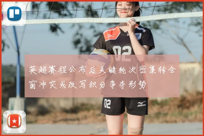 英超赛程公布后关键轮次密集转会窗冲突或改写积分争夺形势