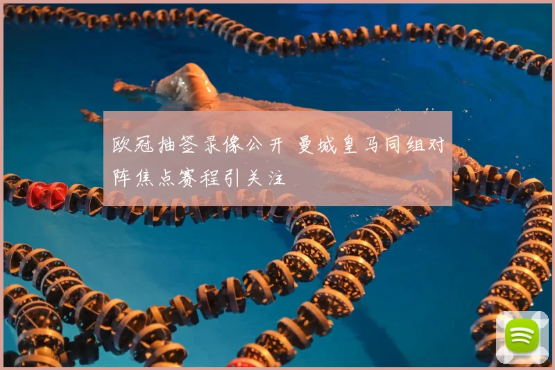 欧冠抽签录像公开 曼城皇马同组对阵焦点赛程引关注