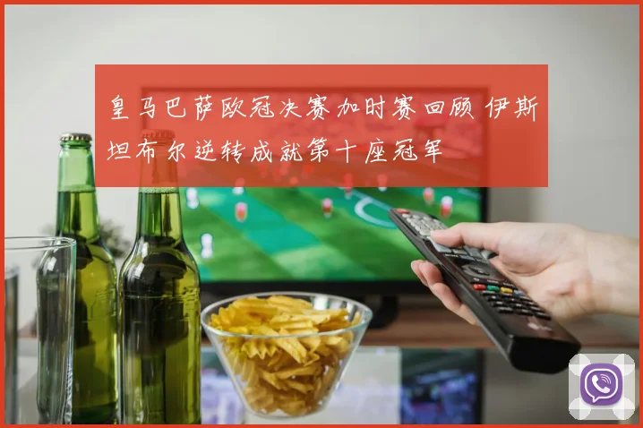 皇马巴萨欧冠决赛加时赛回顾 伊斯坦布尔逆转成就第十座冠军