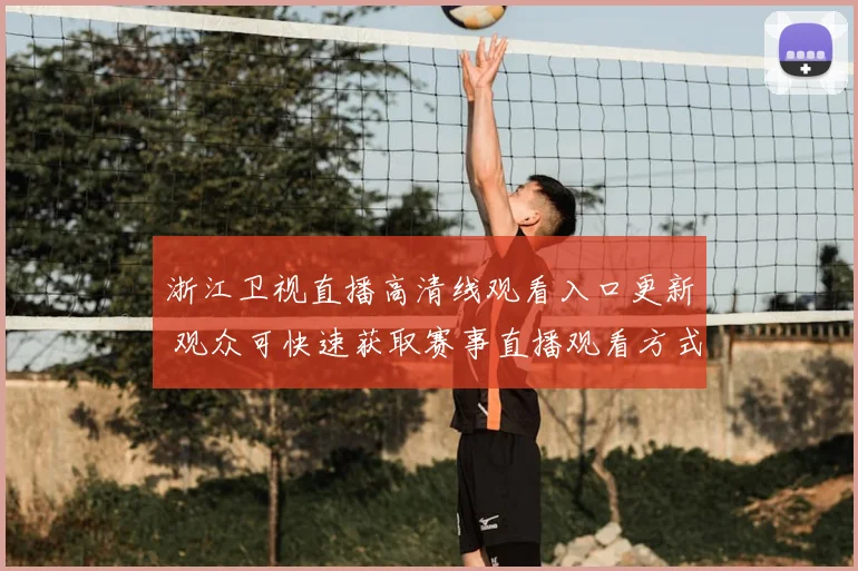 浙江卫视直播高清线观看入口更新 观众可快速获取赛事直播观看方式