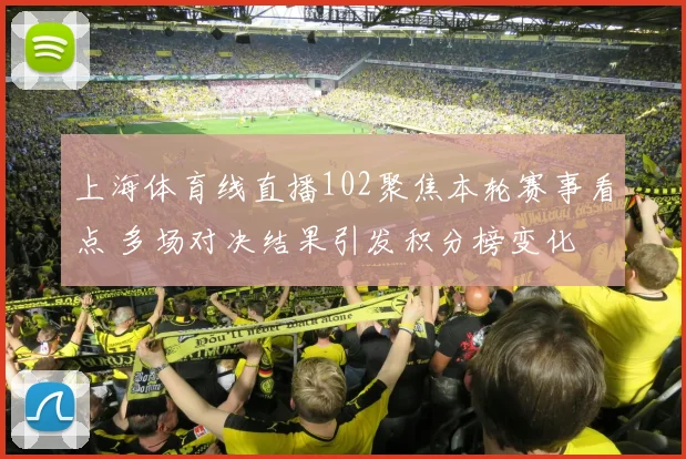 上海体育线直播102聚焦本轮赛事看点 多场对决结果引发积分榜变化