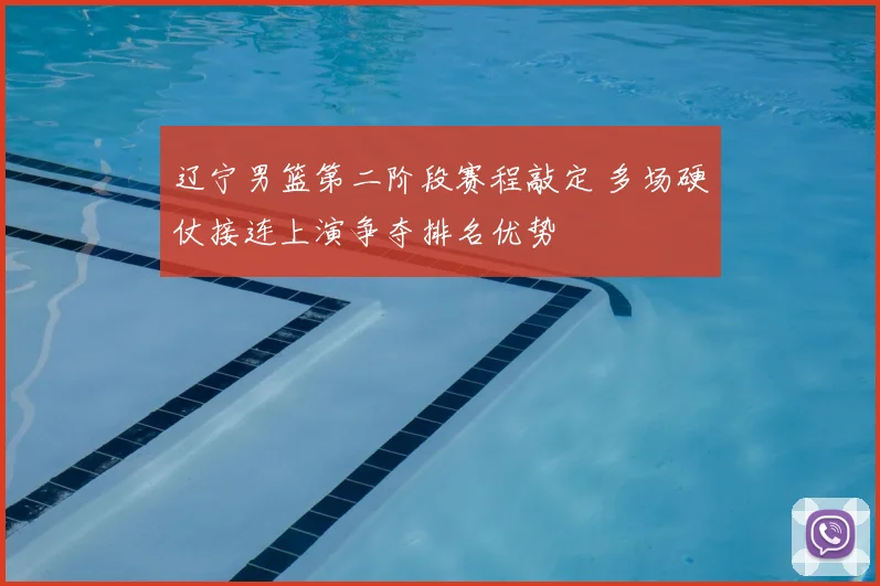 辽宁男篮第二阶段赛程敲定 多场硬仗接连上演争夺排名优势