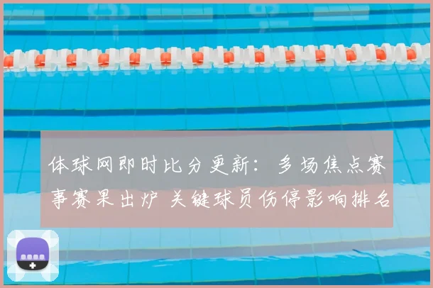 体球网即时比分更新：多场焦点赛事赛果出炉 关键球员伤停影响排名变化