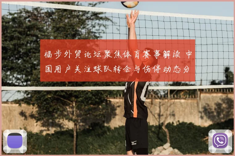 福步外贸论坛聚焦体育赛事解读 中国用户关注球队转会与伤停动态分析