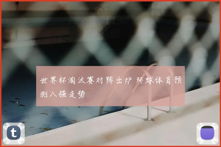 世界杯淘汰赛对阵出炉 环球体育预测八强走势
