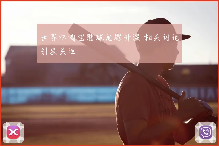世界杯淘宝赌球话题升温 相关讨论引发关注