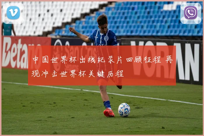 中国世界杯出线纪录片回顾征程 再现冲击世界杯关键历程