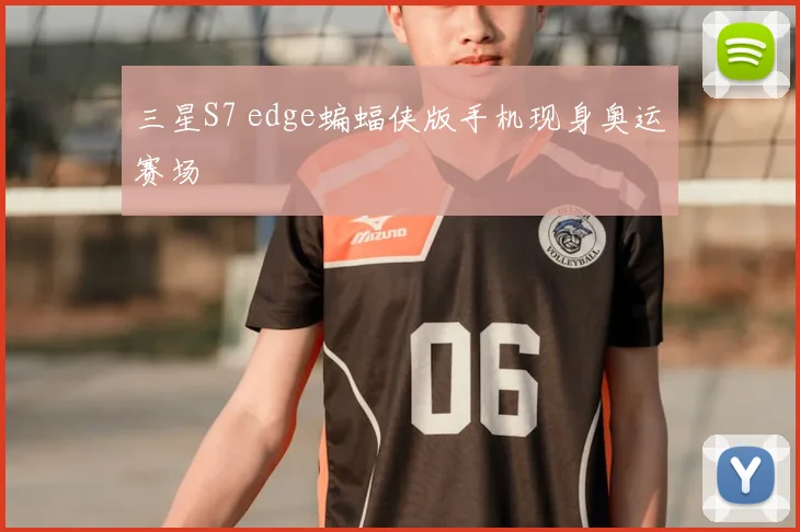三星S7 edge蝙蝠侠版手机现身奥运赛场