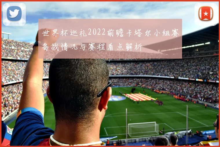 世界杯巡礼2022前瞻卡塔尔小组赛备战情况与赛程看点解析