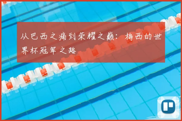 从巴西之痛到荣耀之巅：梅西的世界杯冠军之路