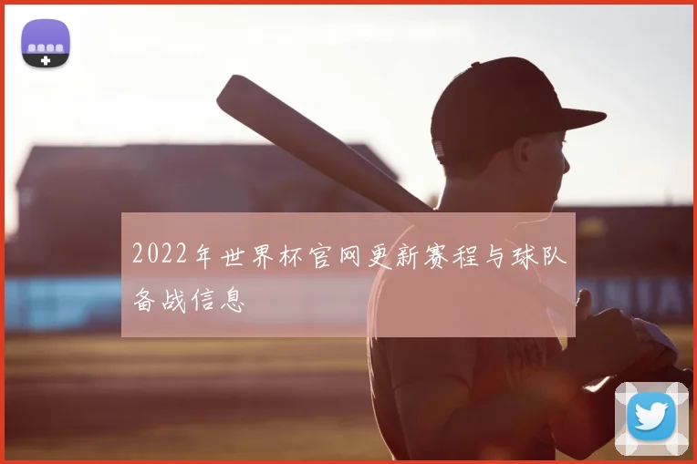 2022年世界杯官网更新赛程与球队备战信息