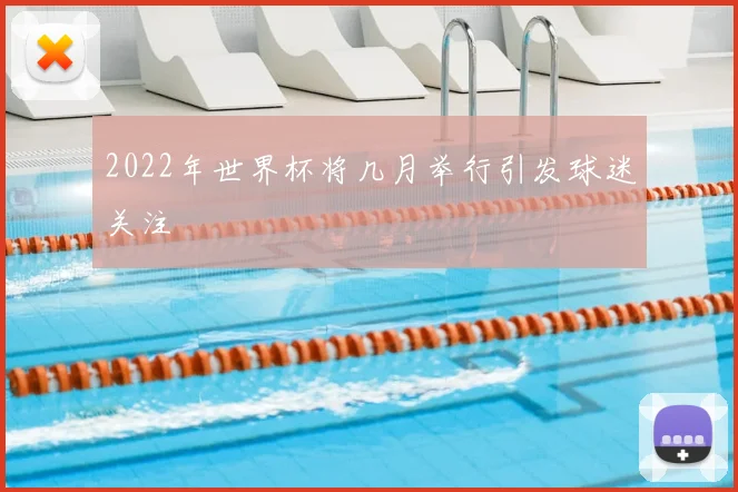 2022年世界杯将几月举行引发球迷关注