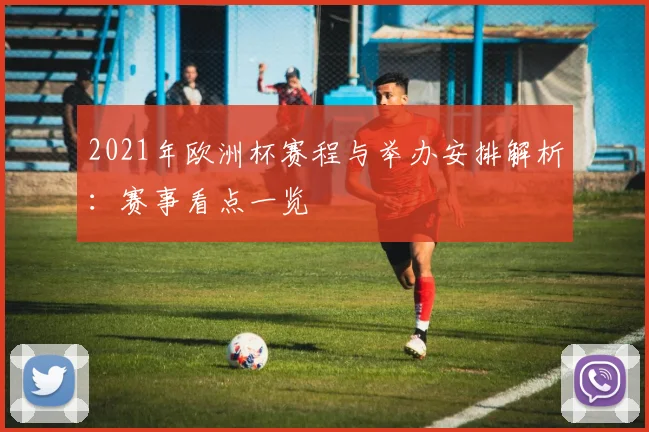 2021年欧洲杯赛程与举办安排解析:赛事看点一览
