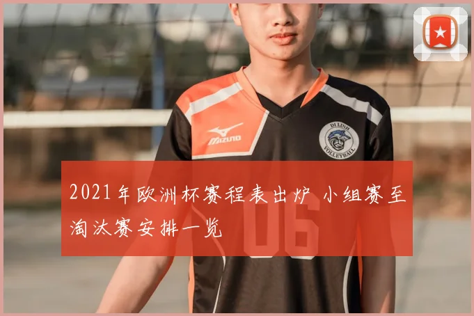 2021年欧洲杯赛程表出炉 小组赛至淘汰赛安排一览