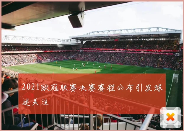 2021欧冠联赛决赛赛程公布引发球迷关注