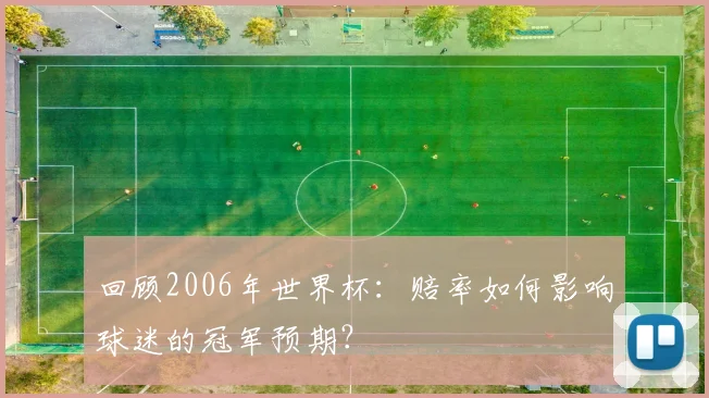 回顾2006年世界杯：赔率如何影响球迷的冠军预期？