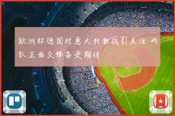 欧洲杯德国对意大利激战引关注 两队正面交锋备受期待