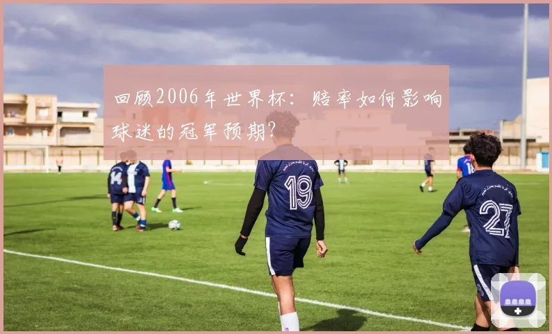 回顾2006年世界杯：赔率如何影响球迷的冠军预期？