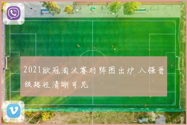 2021欧冠淘汰赛对阵图出炉 八强晋级路径清晰可见