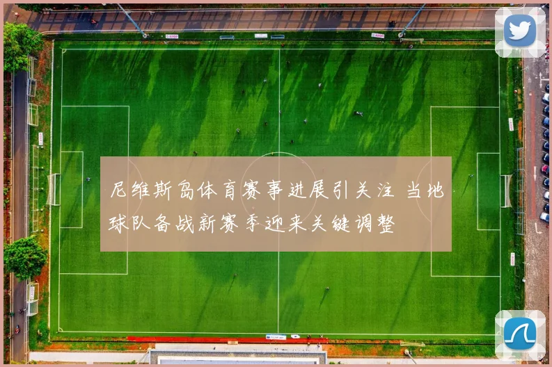 尼维斯岛体育赛事进展引关注 当地球队备战新赛季迎来关键调整