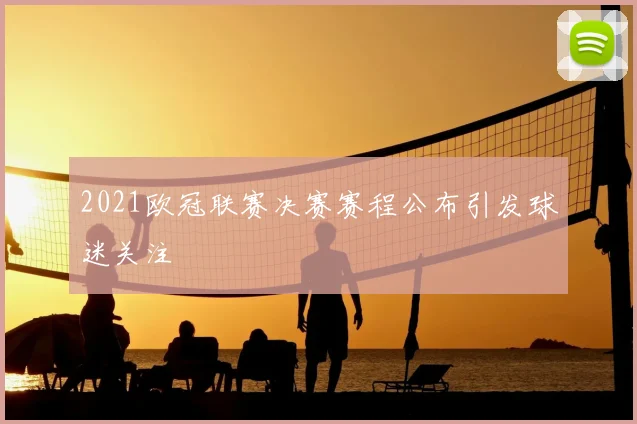 2021欧冠联赛决赛赛程公布引发球迷关注