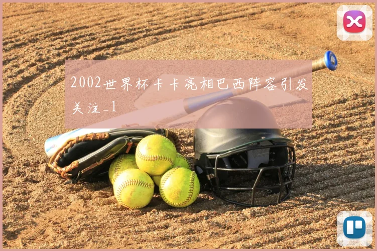 2002世界杯卡卡亮相巴西阵容引发关注_1