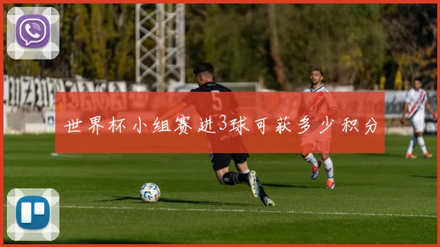 世界杯小组赛进3球可获多少积分