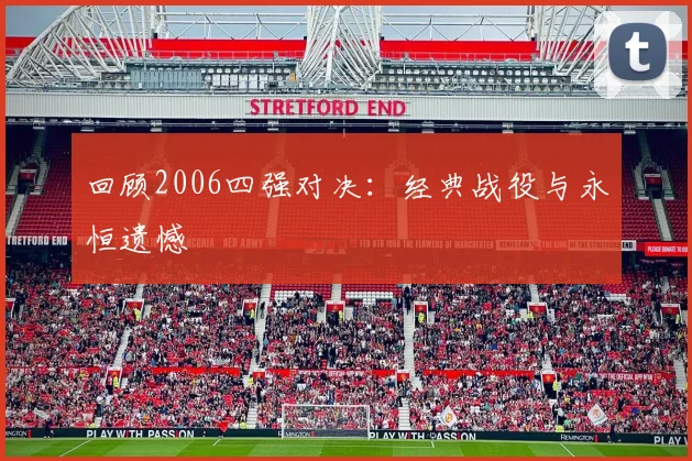 回顾2006四强对决：经典战役与永恒遗憾