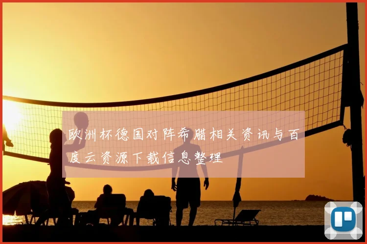 欧洲杯德国对阵希腊相关资讯与百度云资源下载信息整理
