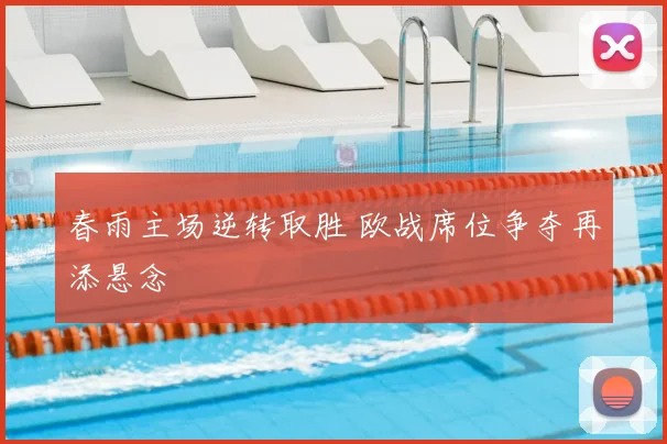 春雨主场逆转取胜 欧战席位争夺再添悬念