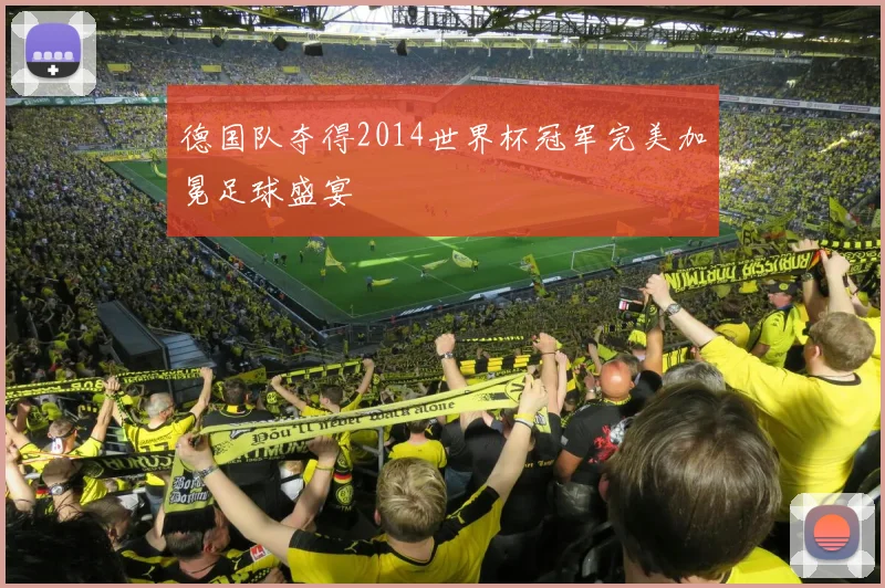 德国队夺得2014世界杯冠军完美加冕足球盛宴
