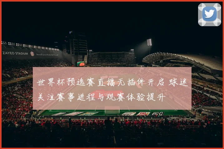 世界杯预选赛直播无插件开启 球迷关注赛事进程与观赛体验提升