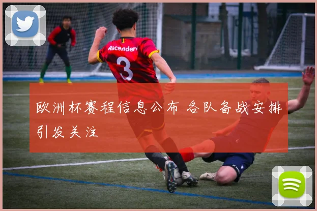 欧洲杯赛程信息公布 各队备战安排引发关注