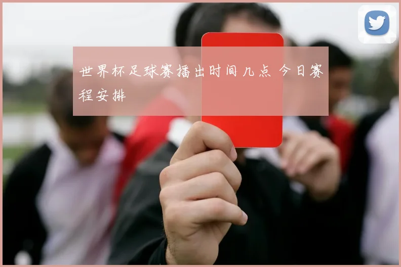 世界杯足球赛播出时间几点 今日赛程安排