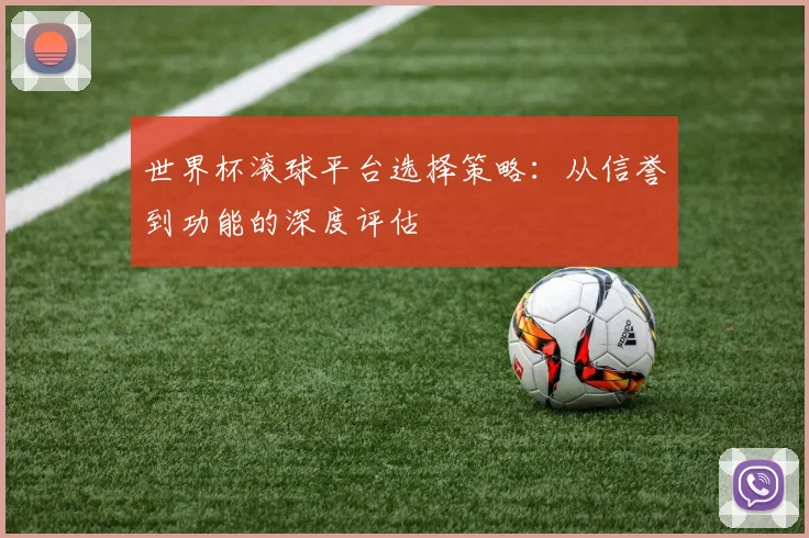 世界杯滚球平台选择策略：从信誉到功能的深度评估